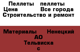 Пеллеты   пеллеты › Цена ­ 7 500 - Все города Строительство и ремонт » Материалы   . Ненецкий АО,Тельвиска с.